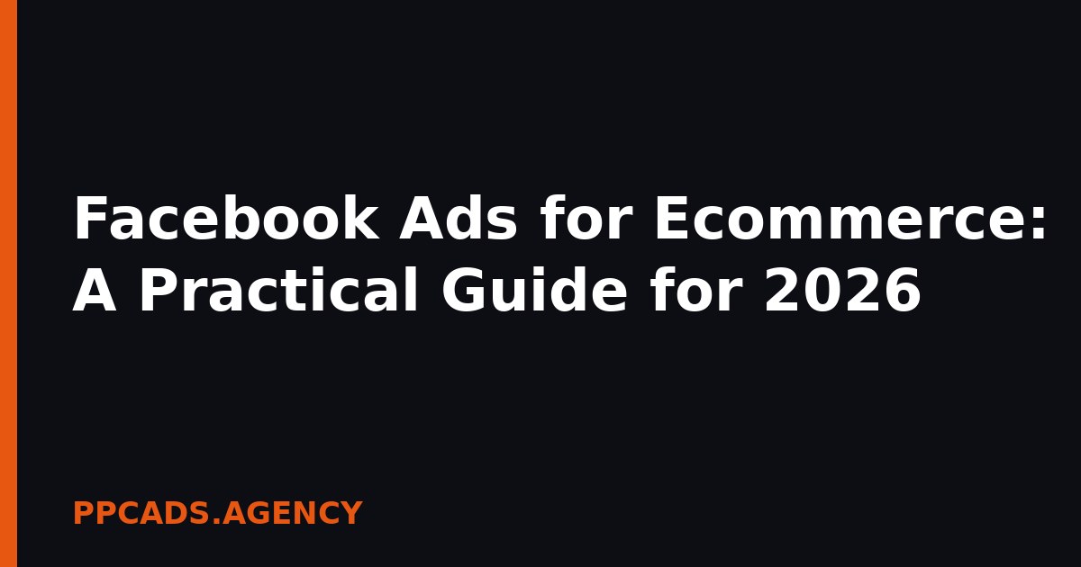 Facebook Ads for Ecommerce: A Practical Guide for 2026