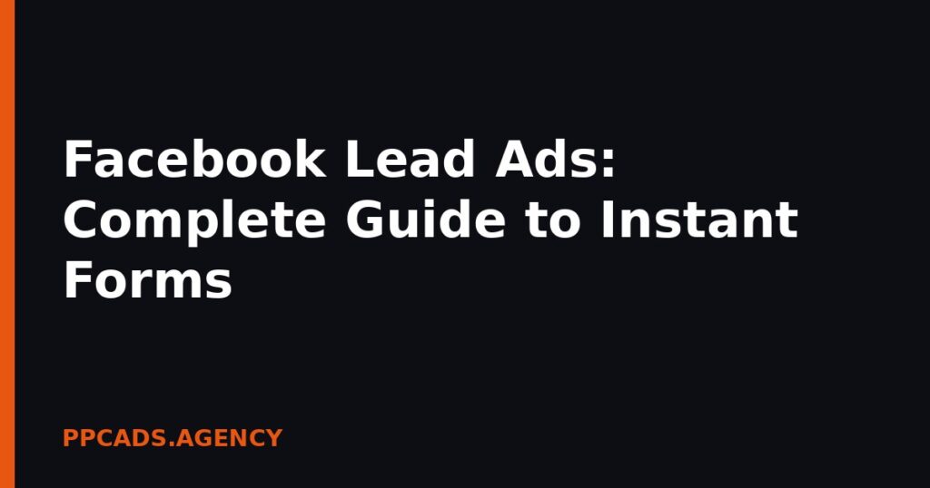 Facebook Lead Ads: Complete Guide to Instant Forms