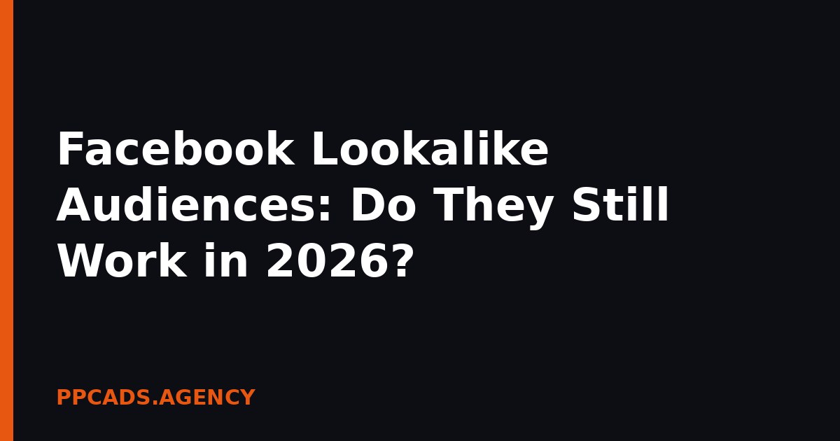 Facebook Lookalike Audiences: Do They Still Work in 2026?