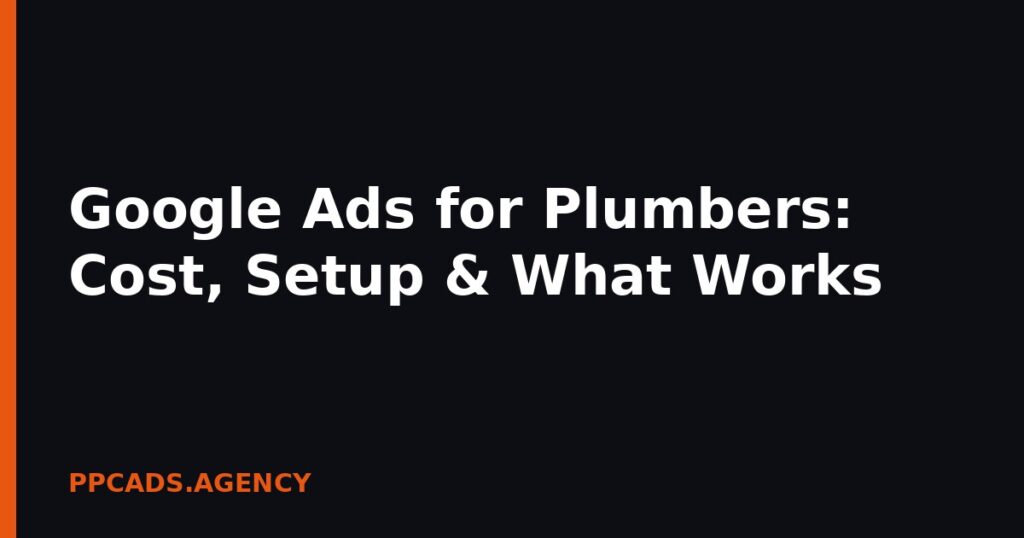 Google Ads for Plumbers: Cost, Setup & What Works