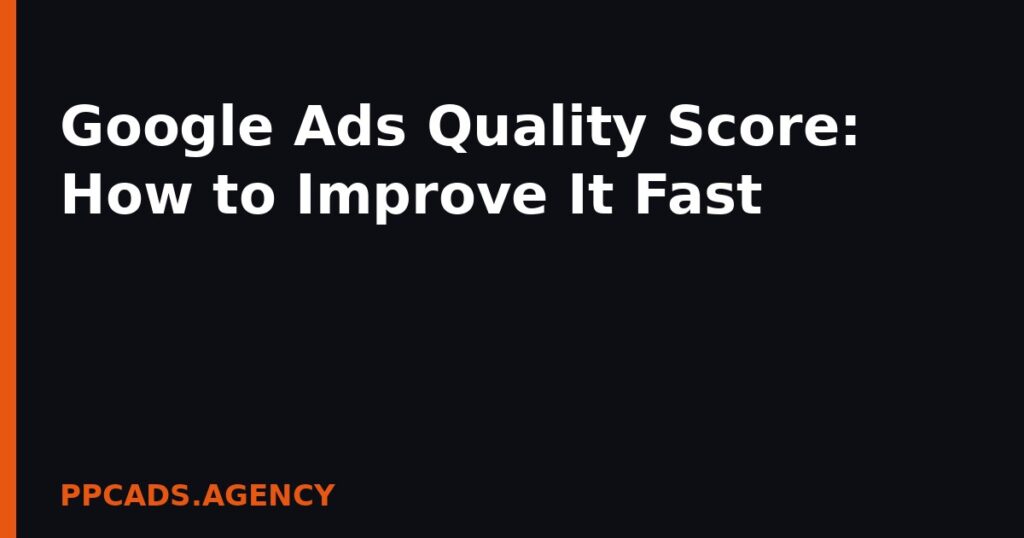 Google Ads Quality Score: How to Improve It Fast
