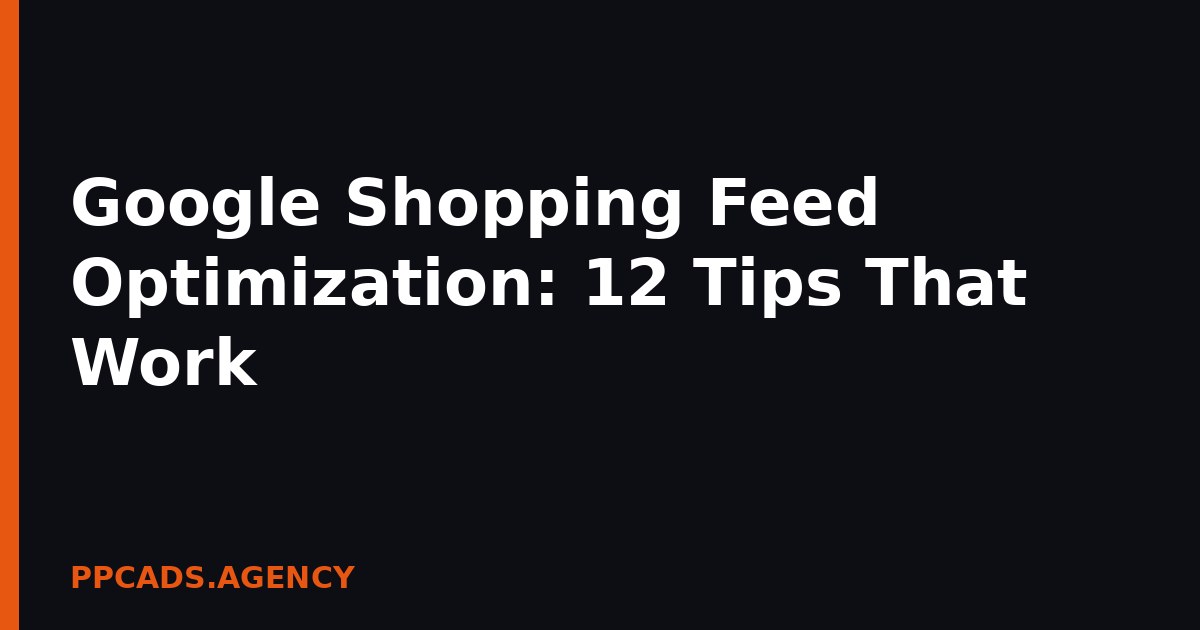 Google Shopping Feed Optimization: 12 Tips That Work