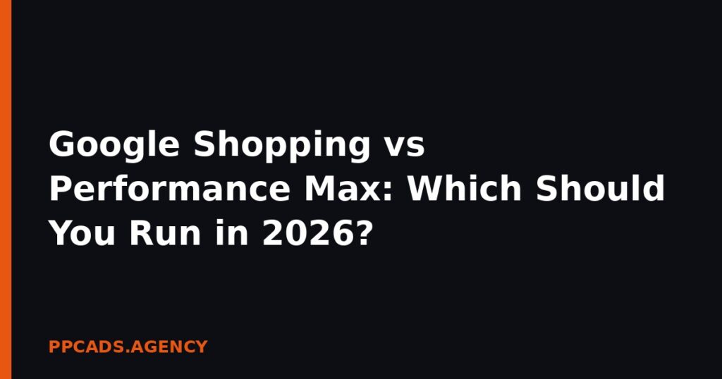 Google Shopping vs Performance Max: Which Should You Run in 2026?