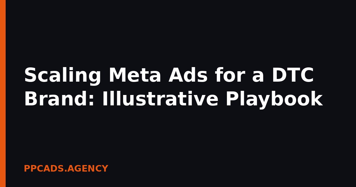 Scaling Meta Ads for a DTC Brand: Illustrative Playbook